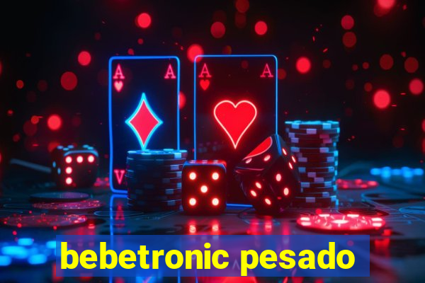 bebetronic pesado